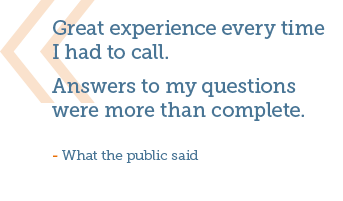 Great experience every time I had to call. Answers to my questions were more than complete. - What the public said.